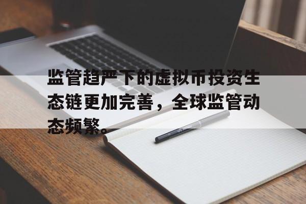 平博官网-关于监管趋严下的虚拟币投资生态链更加完善，全球监管动态频繁。的信息-平博官网